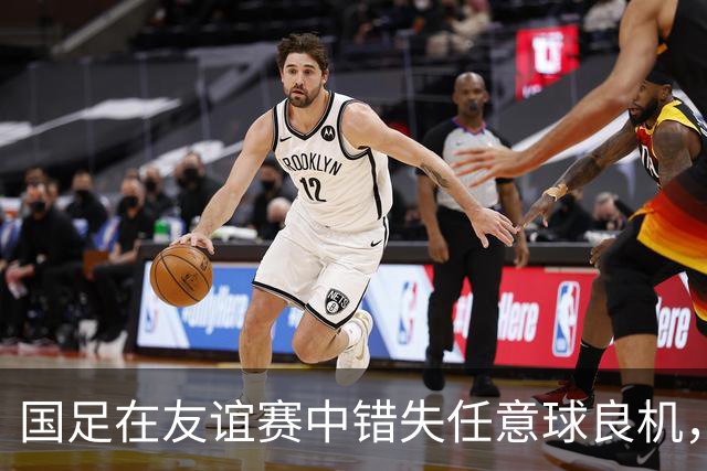 国足在友谊赛中错失任意球良机，上半场战绩暗淡