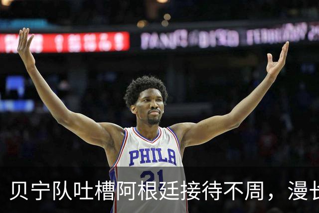 贝宁队吐槽阿根廷接待不周，漫长旅途与设施欠缺引发不满