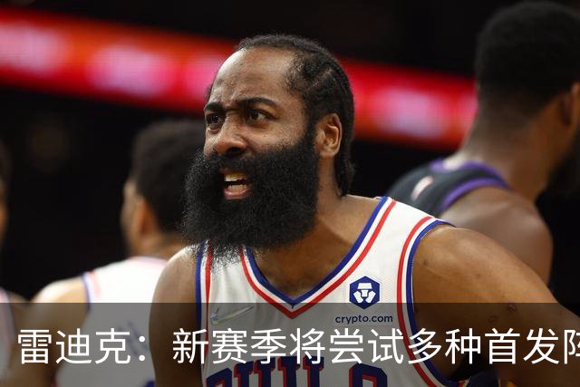 雷迪克：新赛季将尝试多种首发阵容，反映当下联盟趋势