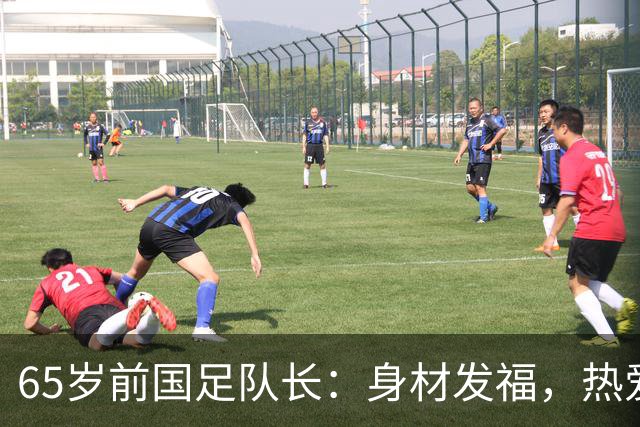 65岁前国足队长：身材发福，热爱球场，身家过亿的商业大咖